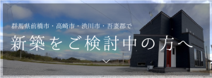 群馬県前橋市・高崎市・渋川市・吾妻郡で新築をご検討中の方へ